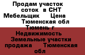 Продам участок  8 соток, в СНТ Мебельщик-2 › Цена ­ 155 000 - Тюменская обл., Тюмень г. Недвижимость » Земельные участки продажа   . Тюменская обл.